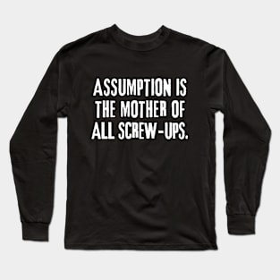 Assumption is the mother of all screw-ups! Long Sleeve T-Shirt